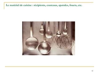 32
Le matériel de cuisine : récipients, couteaux, spatules, fouets, etc.
 