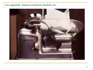 33
Les appareils : batteur, trancheur, hachoir, etc.
 