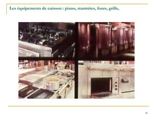 36
Les équipements de cuisson : piano, marmites, fours, grills,
 