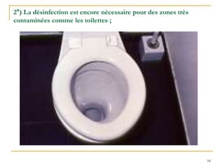 54
2°) La désinfection est encore nécessaire pour des zones très
contaminées comme les toilettes ;
 