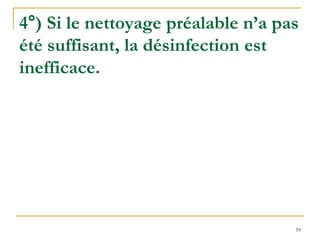 59
4°) Si le nettoyage préalable n’a pas
été suffisant, la désinfection est
inefficace.
 