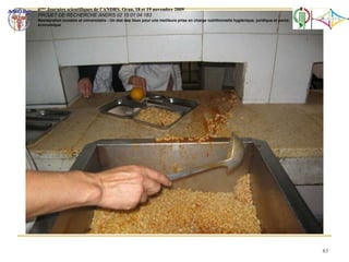 83
6ème Journées scientifiques de l’ANDRS, Oran, 18 et 19 novembre 2009
PROJET DE RECHERCHE ANDRS 02 15 01 04 183
Restauration scolaire et universitaire - Un état des lieux pour une meilleure prise en charge nutritionnelle hygiénique, juridique et socio-
économique
 