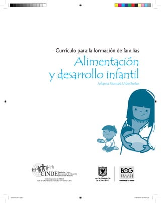 Currículo para la formación de familias

                             Alimentación
                        y desarrollo infantil
                                            Johanna Xiomara Uribe Bustos




Alimentación-1.indd 1                                               11/08/2010 05:45:40 a.m.
 