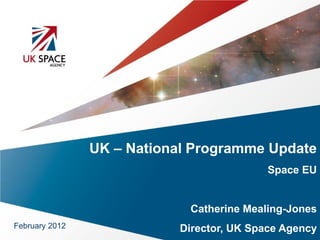 UK – National Programme Update
                                           Space EU


                             Catherine Mealing-Jones
February 2012              Director, UK Space Agency
 