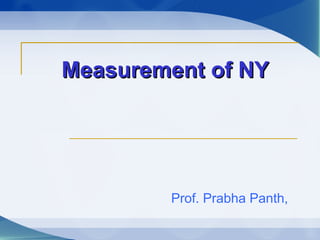 Measurement of NYMeasurement of NY
Prof. Prabha Panth,
 