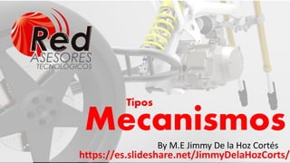 Mecanismos
By M.E Jimmy De la Hoz Cortés
Tipos
https://es.slideshare.net/JimmyDelaHozCorts/
 