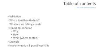 • Validation
• Who is Jonathan Goderis?
• What are we talking about?
• Claims optimisation
• Why
• How
• What (where to st...