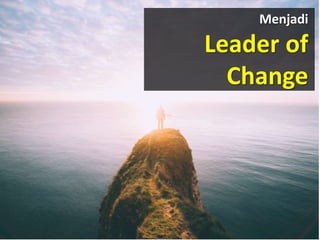 Menjadi
Leader of
Change
 