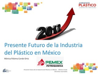 Presente Futuro de la Industria
del Plástico en México
Mónica Paloma Conde Ortiz

Presente Futuro de la Industria del Plástico en México. Mónica Conde
Derechos reservados

 