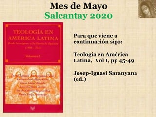Mes de Mayo
Salcantay 2020
Para que viene a
continuación sigo:
Teología en América
Latina, Vol I, pp 45-49
Josep-Ignasi Saranyana
(ed.)
 