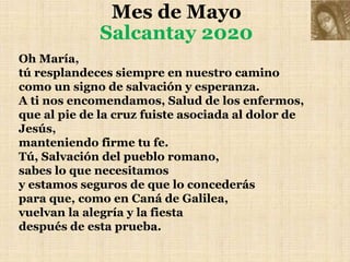 Mes de Mayo
Salcantay 2020
Ayúdanos, Madre del Divino Amor,
a conformarnos a la voluntad del Padre
y hacer lo que Jesús no...