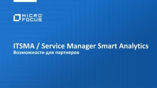 ITSMA / Service Manager Smart Analytics
Возможности для партнеров
 