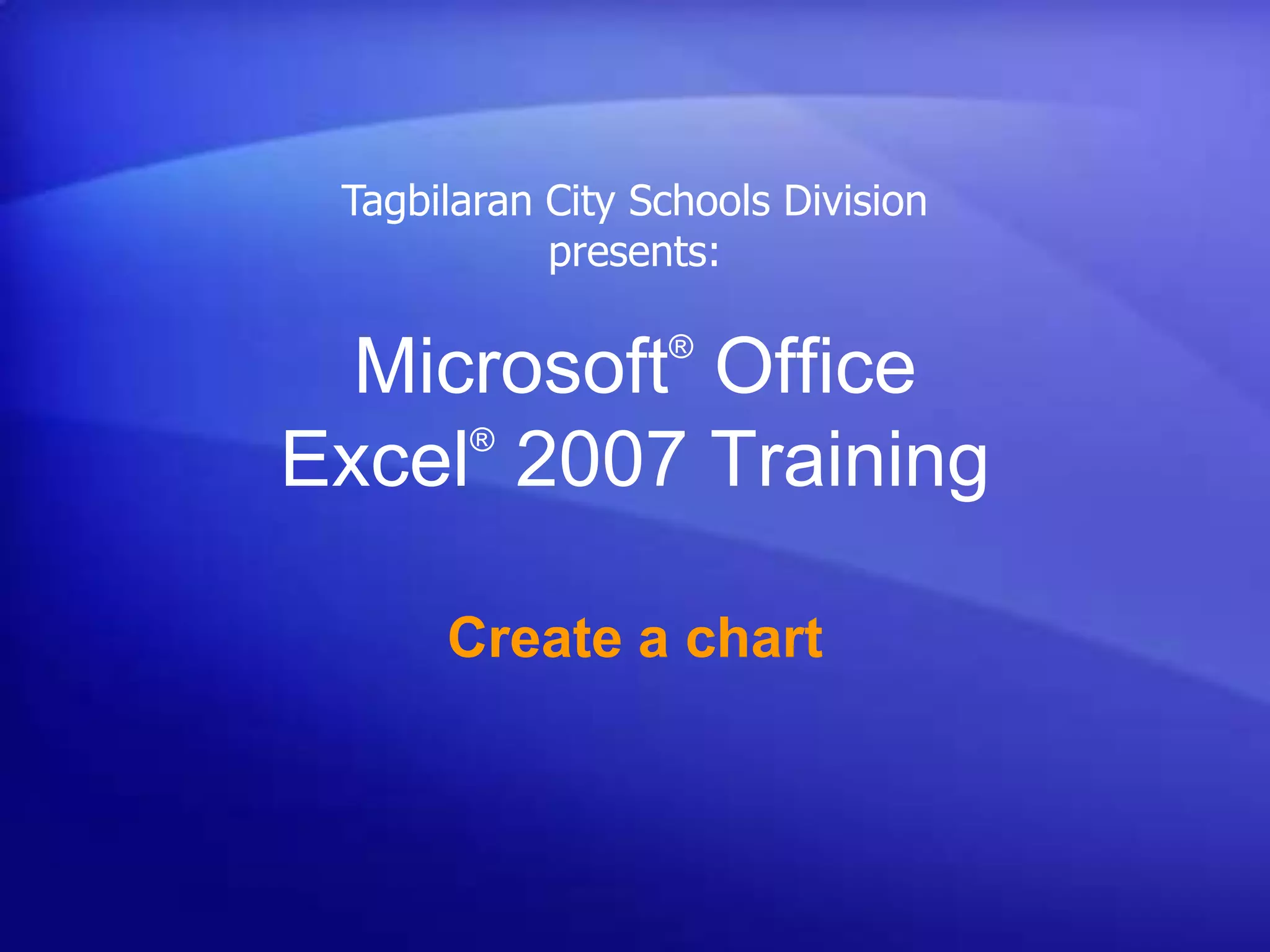 Microsoft®
Office
Excel®
2007 Training
Create a chart
Tagbilaran City Schools Division
presents:
 