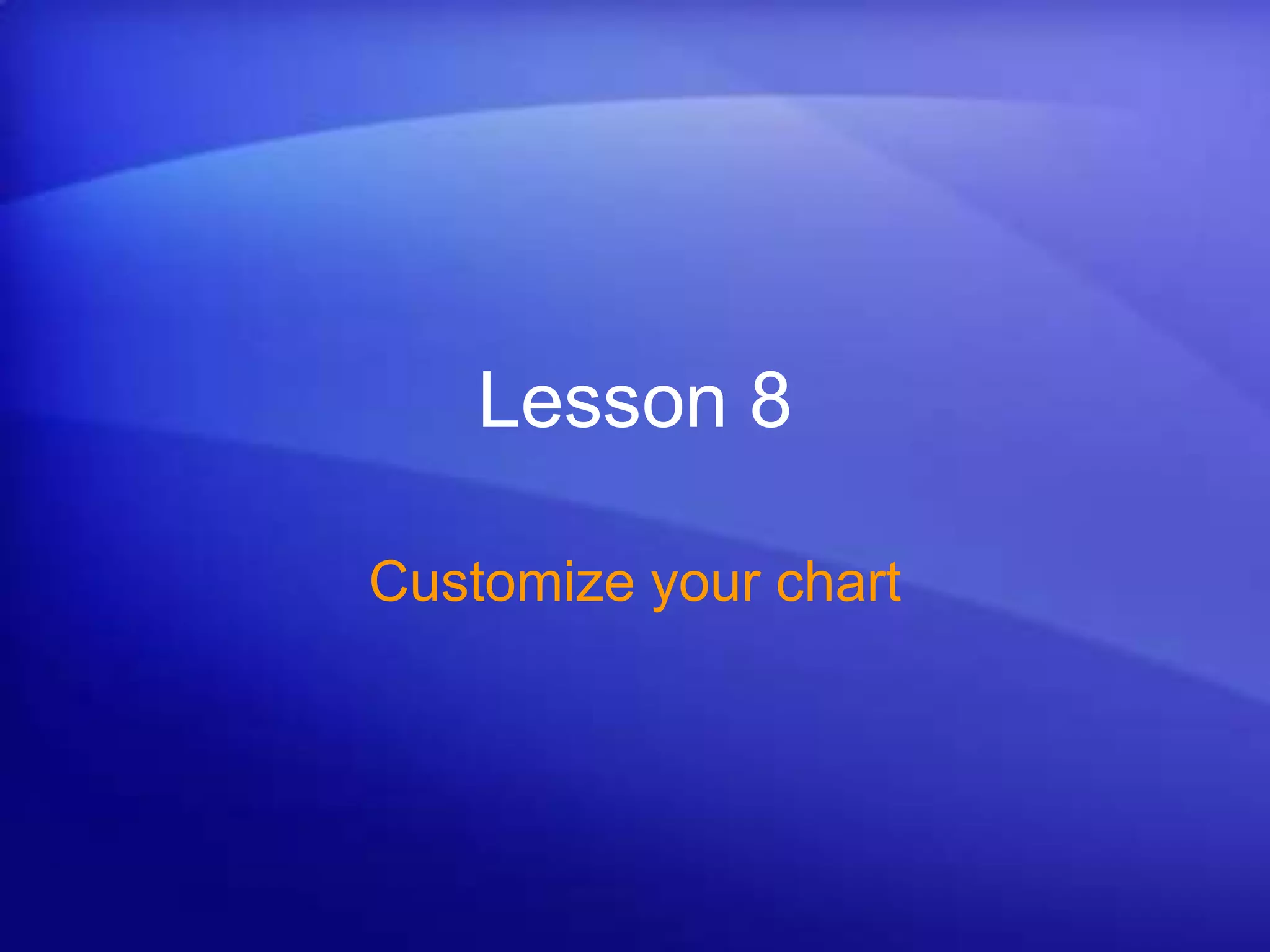 Lesson 8
Customize your chart
 