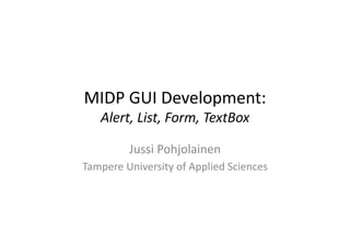 MIDP	
  GUI	
  Development:	
  	
  
 Alert,	
  List,	
  Form,	
  TextBox	
  

             Jussi	
  Pohjolainen	
  
Tampere	
  University	
  of	
  Applied	
  Sciences	
  
 