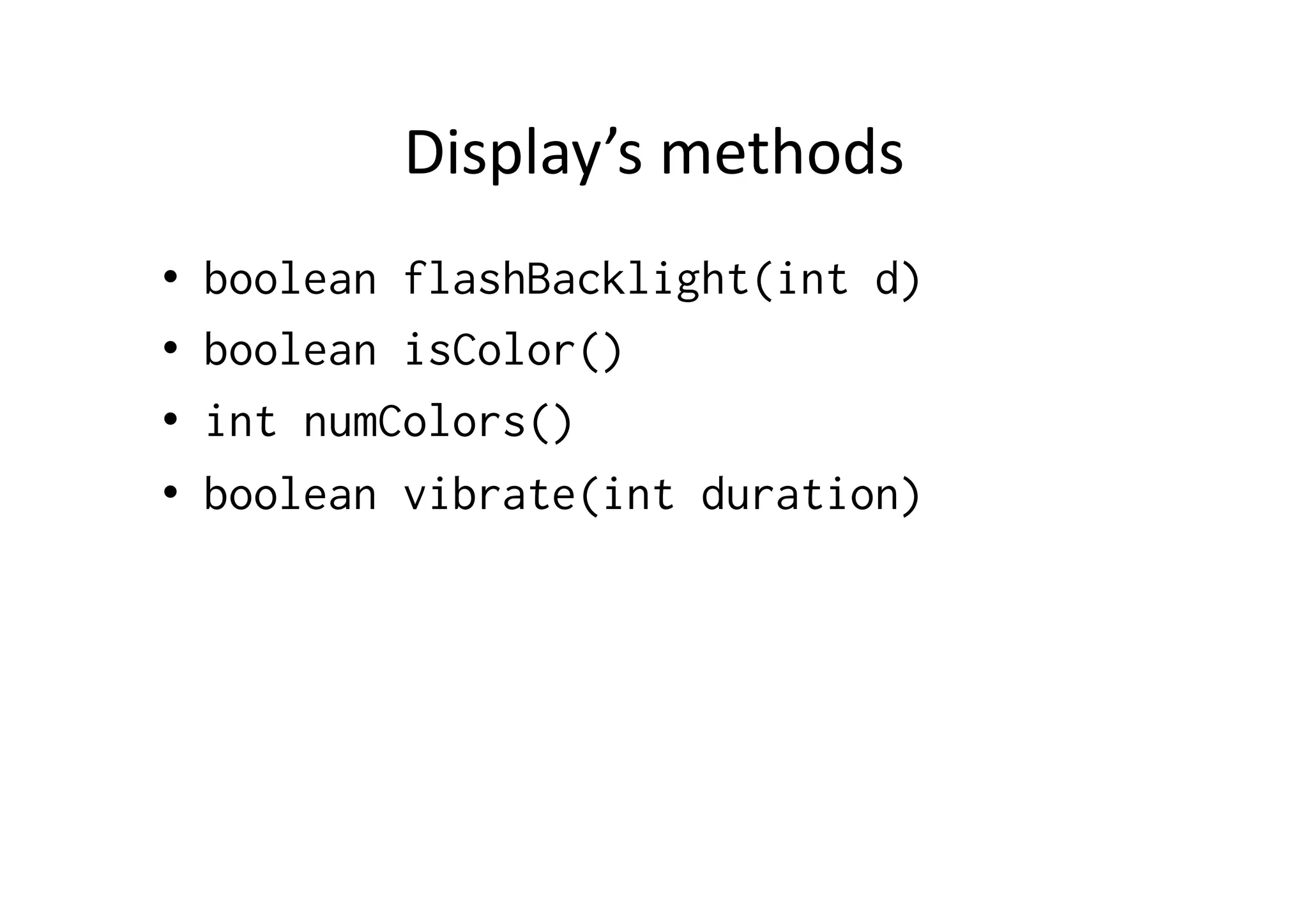 Display’s  methods   •  boolean flashBacklight(int d) •  boolean isColor() •  int numColors() •  boolean vibrate(int duration) 