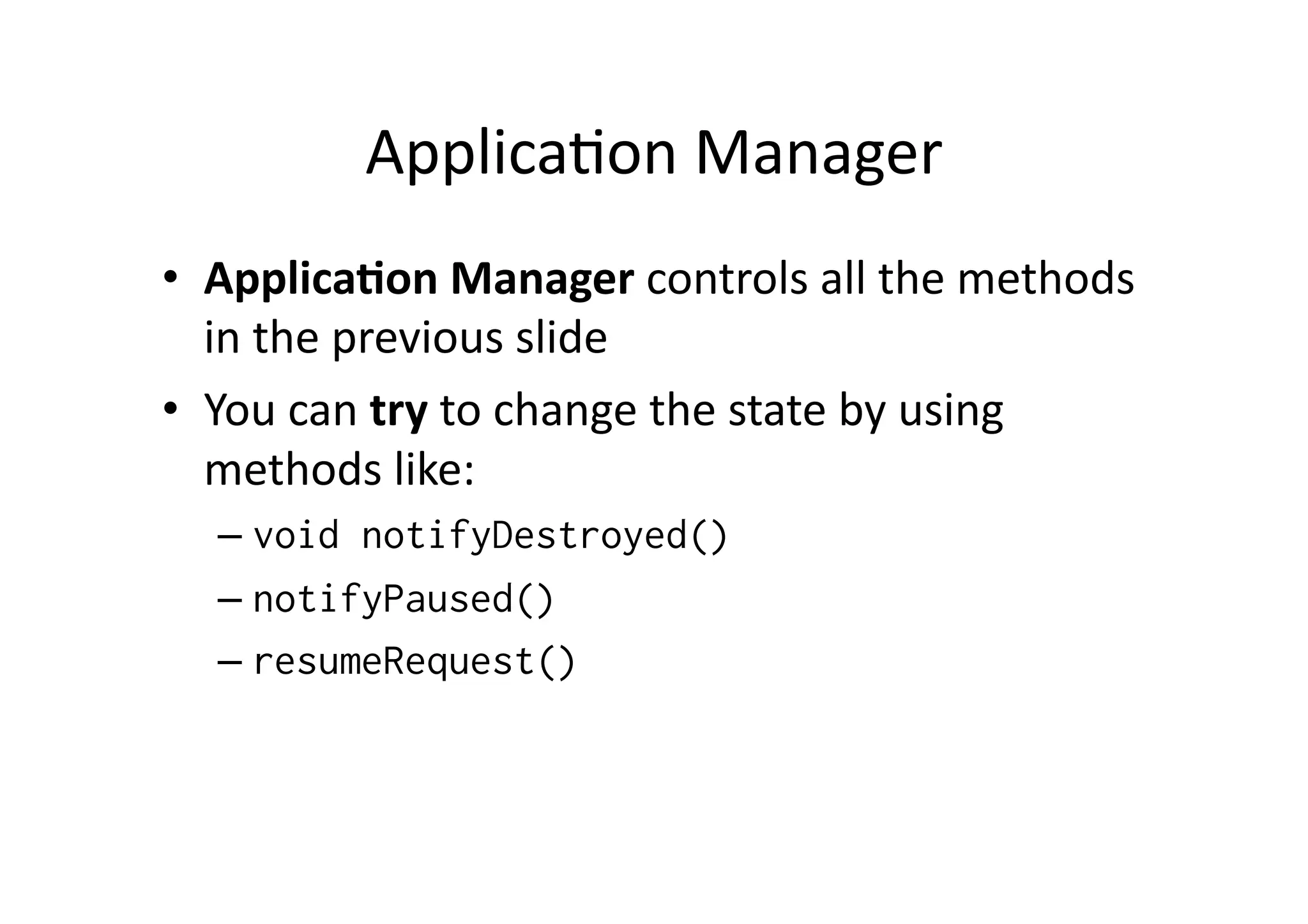 ApplicaFon  Manager   •  Applica'on  Manager  controls  all  the  methods   in  the  previous  slide   •  You  can  try  to  change  the  state  by  using   methods  like:   –  void notifyDestroyed() –  notifyPaused() –  resumeRequest() 