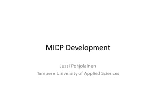 MIDP	
  Development	
  

            Jussi	
  Pohjolainen	
  
Tampere	
  University	
  of	
  Applied	
  Sciences	
  
 