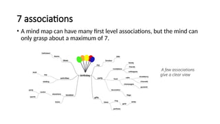 7 associations
• A mind map can have many first level associations, but the mind can
only grasp about a maximum of 7.
A few associations
give a clear view
 