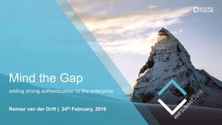 Mind the Gap
Reinier van der Drift | 24th February, 2016
adding strong authentication to the enterprise
 