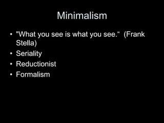 Minimalism
• "What you see is what you see.“ (Frank
Stella)
• Seriality
• Reductionist
• Formalism
 