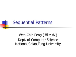 Sequential Patterns Wen-Chih Peng ( 彭文志 ) Dept. of Computer Science National Chiao-Tung University 