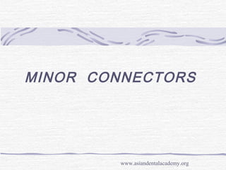 MINOR CONNECTORS
www.asiandentalacademy.org
 