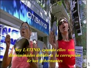 Soy LATINO, cuando ellos son
discriminados debido a la corrupción
de sus gobernantes

 