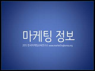 1
마케팅 정보2015 한국마케팅교육연구소 www.marketingkorea.org
 