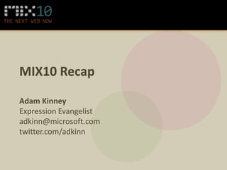 MIX10 Recap Adam Kinney Expression Evangelist adkinn@microsoft.com twitter.com/adkinn 