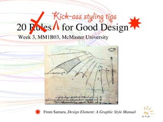 Kick-ass styling tips
20 Rules           for Good Design
Week 3, MM1B03, McMaster University




         From Samara, Design Element: A Graphic Style Manual
 