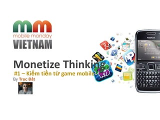 Monetize Thinking
By Trọc Đất
#1 – Kiếm tiền từ game mobile
 