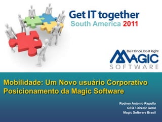 Mobilidade: Um Novo usuárioCorporativoPosicionamento da Magic Software South America 2011 Rodney Antonio Repullo CEO / Diretor Geral Magic Software Brasil 