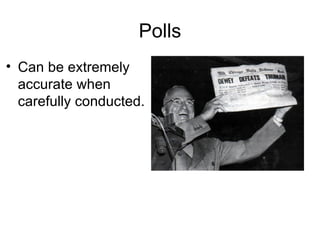 Polls
• Can be extremely
  accurate when
  carefully conducted.
 
