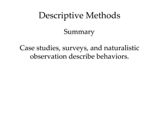 Descriptive Methods
              Summary

Case studies, surveys, and naturalistic
   observation describe behaviors.
 
