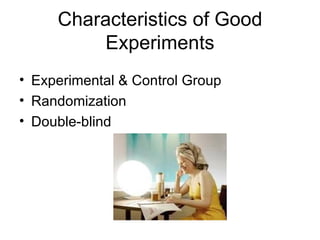 Characteristics of Good
         Experiments
• Experimental & Control Group
• Randomization
• Double-blind
 