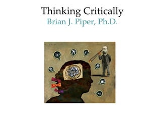 Thinking Critically
 Brian J. Piper, Ph.D.
 