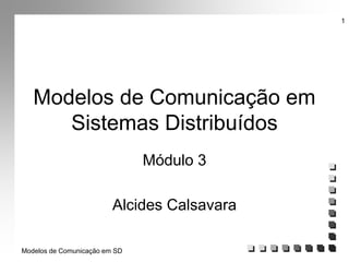 Modelos de Comunicação em SD
1
Modelos de Comunicação em
Sistemas Distribuídos
Módulo 3
Alcides Calsavara
 