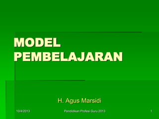 MODEL
PEMBELAJARAN
H. Agus Marsidi
10/4/2013 1Pendidikan Profesi Guru 2013
 