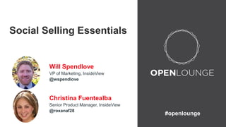 #openlounge 
Social Selling Essentials 
Will Spendlove 
VP of Marketing, InsideView 
@wspendlove 
Christina Fuentealba 
Senior Product Manager, InsideView 
@roxanaf28 
 