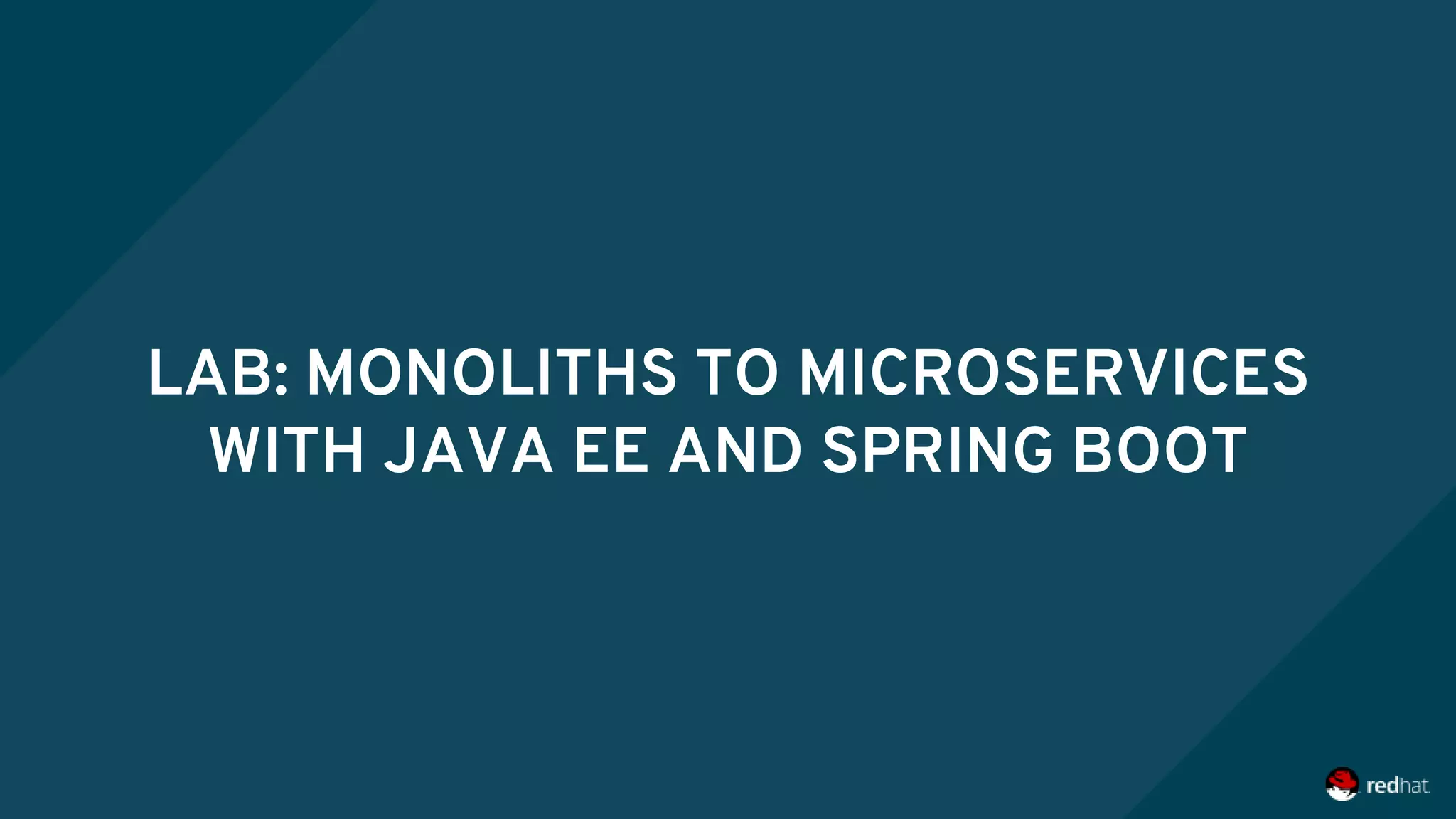 LAB: MONOLITHS TO MICROSERVICES
WITH JAVA EE AND SPRING BOOT
 