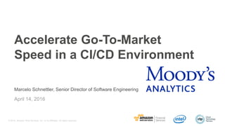 © 2016, Amazon Web Services, Inc. or its Affiliates. All rights reserved.
Marcelo Schnettler, Senior Director of Software Engineering
April 14, 2016
Accelerate Go-To-Market
Speed in a CI/CD Environment
 