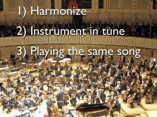 1) Harmonize
2) Instrument in tune
3) Playing the same song
 