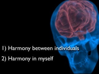 1) Harmony between individuals
2) Harmony in myself
 