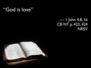 “God is love”
                 — 1 John 4.8, 16
                CB NT p. 423, 424
                           NRSV
 