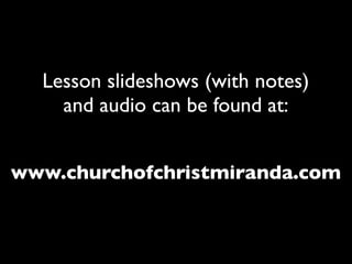 Lesson slideshows (with notes)
    and audio can be found at:


www.churchofchristmiranda.com
 