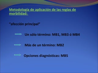 Metodología de aplicación de las reglas de
morbilidad:
“afección principal”
Un sólo término: MB1, MB3 ó MB4
Más de un término: MB2
Opciones diagnósticas: MB5
 