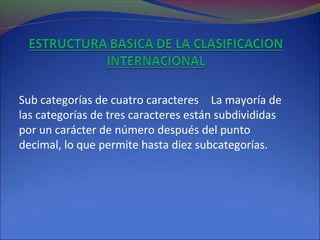 Sub categorías de cuatro caracteres La mayoría de
las categorías de tres caracteres están subdivididas
por un carácter de número después del punto
decimal, lo que permite hasta diez subcategorías.
 