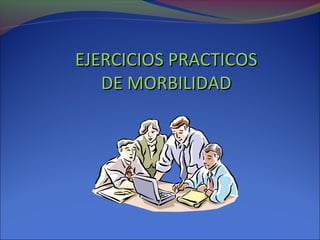 EJERCICIOS PRACTICOSEJERCICIOS PRACTICOS
DE MORBILIDADDE MORBILIDAD
 