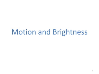 Motion and Brightness



                        1
 